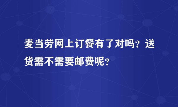 麦当劳网上订餐有了对吗？送货需不需要邮费呢？
