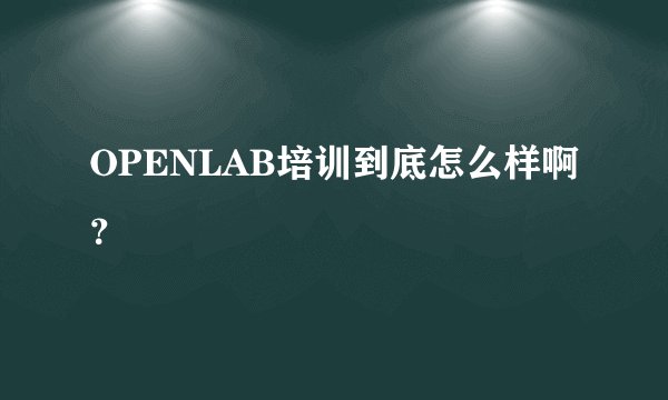 OPENLAB培训到底怎么样啊？
