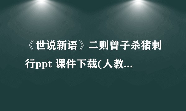 《世说新语》二则曾子杀猪刺行ppt 课件下载(人教版七年级上册教学课件)