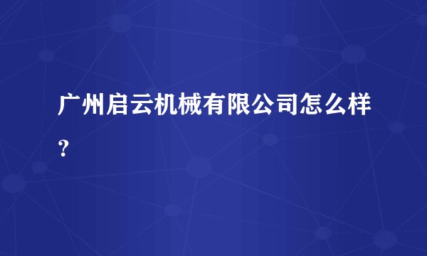 广州启云机械有限公司怎么样？