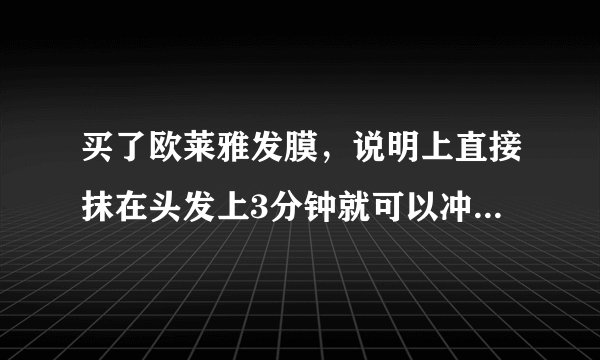 买了欧莱雅发膜，说明上直接抹在头发上3分钟就可以冲，真的不需要用加热帽加热10多分钟吗？