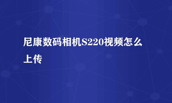 尼康数码相机S220视频怎么上传