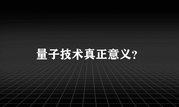 量子技术真正意义？