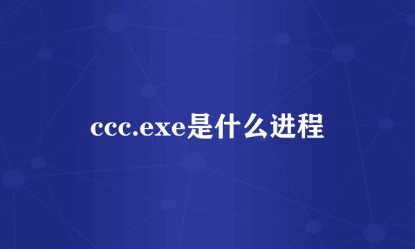 ccc.exe是什么进程