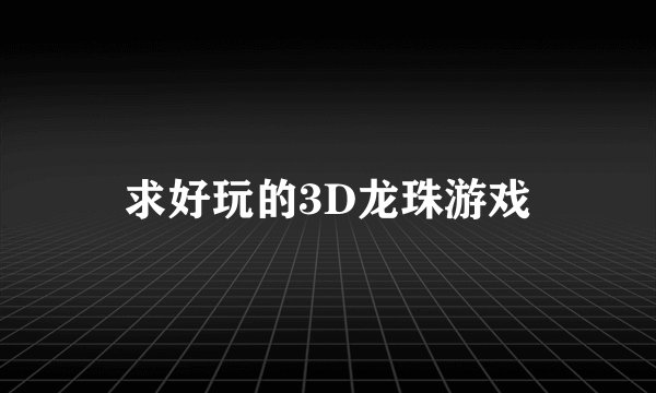 求好玩的3D龙珠游戏
