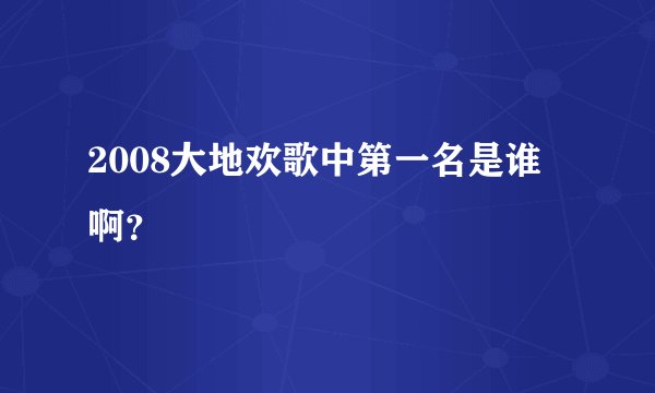2008大地欢歌中第一名是谁啊？