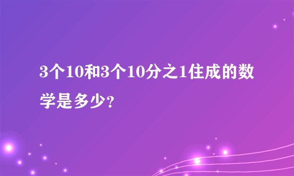 3个10和3个10分之1住成的数学是多少？