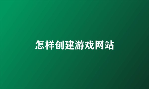 怎样创建游戏网站