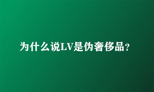 为什么说LV是伪奢侈品？