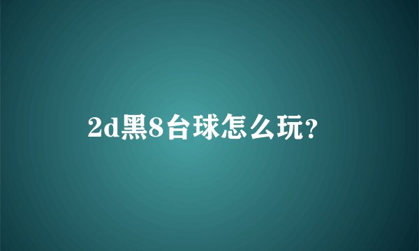 2d黑8台球怎么玩？