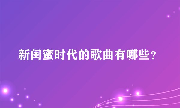新闺蜜时代的歌曲有哪些？