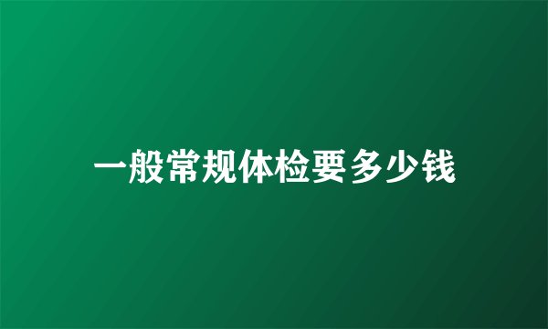 一般常规体检要多少钱