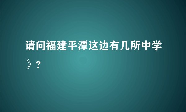 请问福建平潭这边有几所中学》？