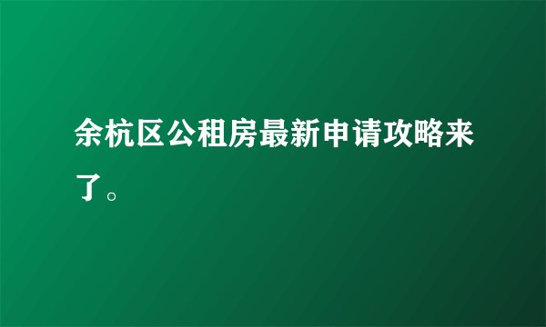 余杭区公租房最新申请攻略来了。