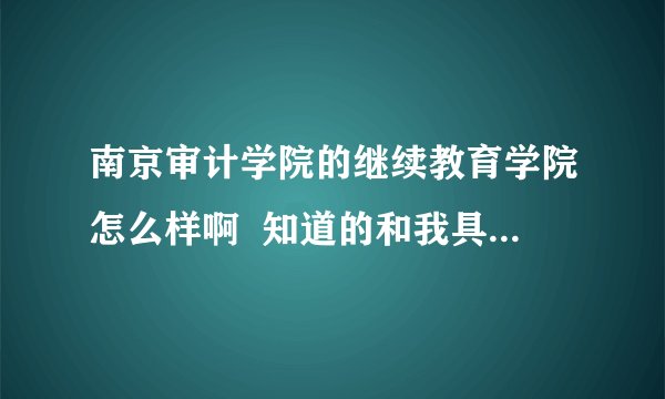南京审计学院的继续教育学院怎么样啊  知道的和我具体说说，最好在那上过的