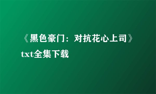 《黑色豪门：对抗花心上司》txt全集下载