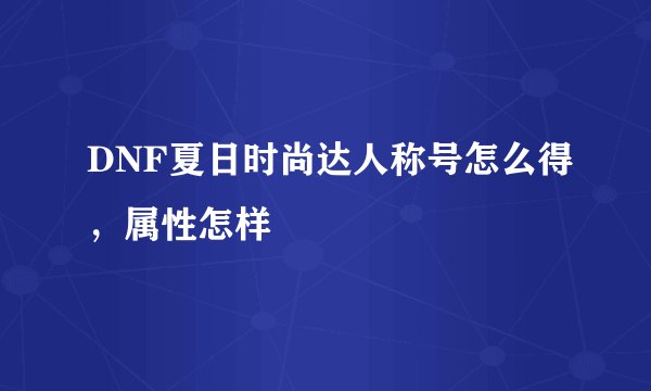 DNF夏日时尚达人称号怎么得，属性怎样