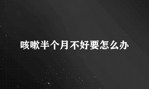 咳嗽半个月不好要怎么办