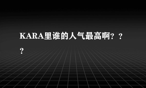 KARA里谁的人气最高啊？？？