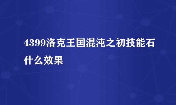 4399洛克王国混沌之初技能石什么效果