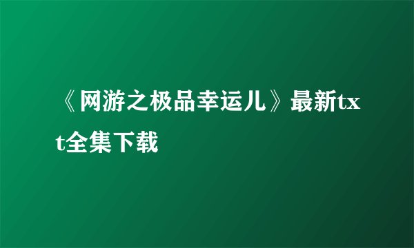 《网游之极品幸运儿》最新txt全集下载