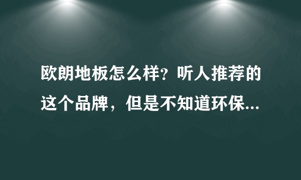 欧朗地板怎么样？听人推荐的这个品牌，但是不知道环保以及其他方面如何？