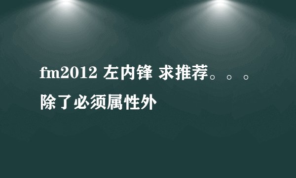 fm2012 左内锋 求推荐。。。除了必须属性外