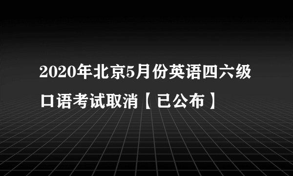 2020年北京5月份英语四六级口语考试取消【已公布】