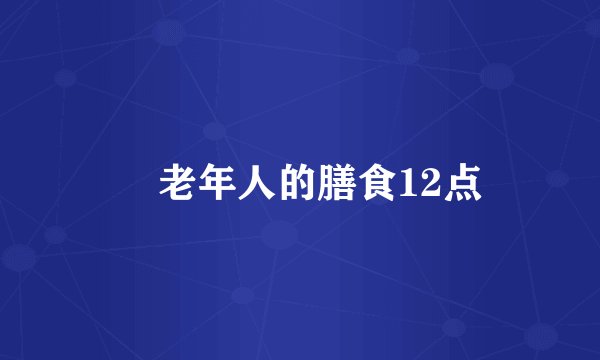 ​老年人的膳食12点