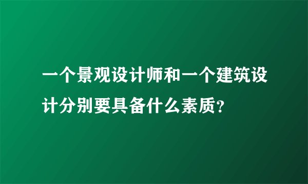 一个景观设计师和一个建筑设计分别要具备什么素质？