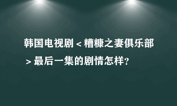 韩国电视剧＜糟糠之妻俱乐部＞最后一集的剧情怎样？