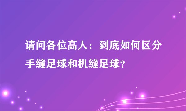 请问各位高人：到底如何区分手缝足球和机缝足球？