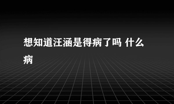 想知道汪涵是得病了吗 什么病