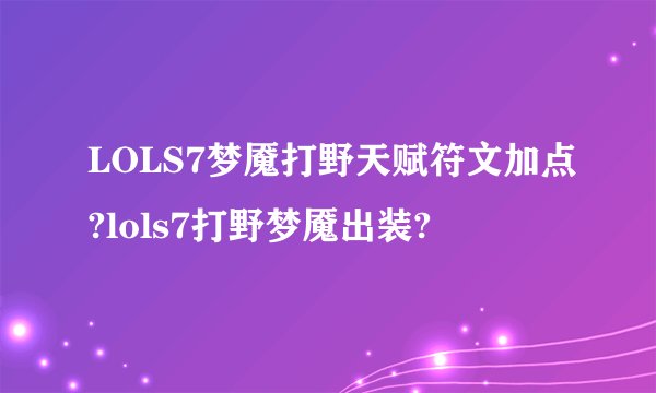 LOLS7梦魇打野天赋符文加点?lols7打野梦魇出装?