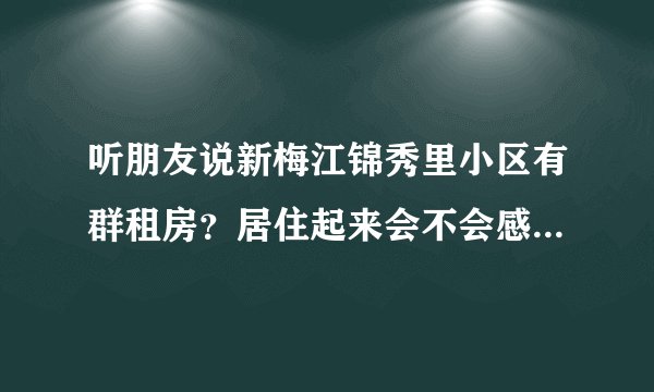 听朋友说新梅江锦秀里小区有群租房？居住起来会不会感觉人员混杂比较乱？