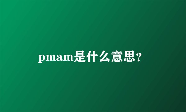 pmam是什么意思？