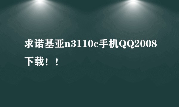 求诺基亚n3110c手机QQ2008下载！！