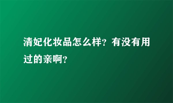 清妃化妆品怎么样？有没有用过的亲啊？