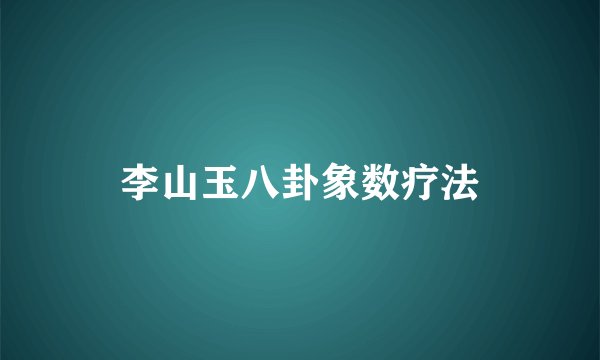 李山玉八卦象数疗法