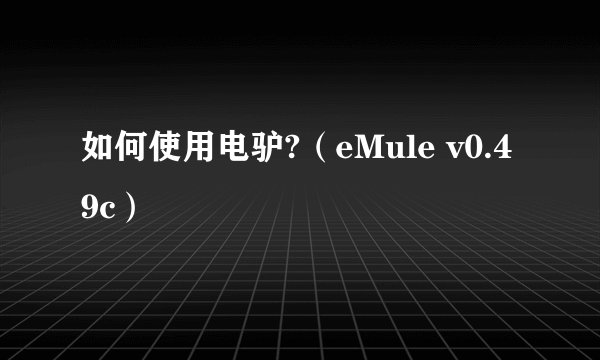 如何使用电驴?（eMule v0.49c）