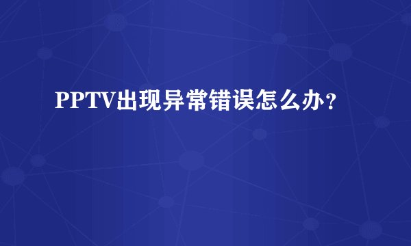 PPTV出现异常错误怎么办？