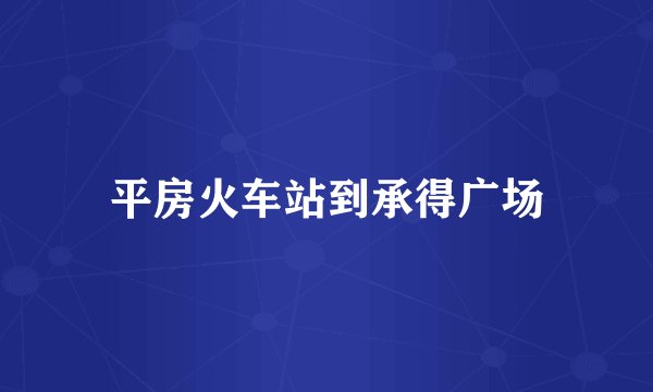 平房火车站到承得广场