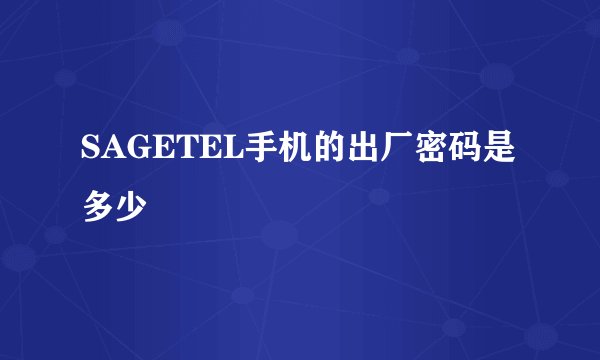 SAGETEL手机的出厂密码是多少