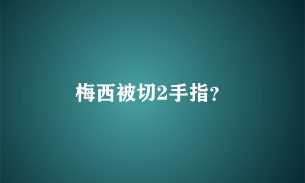 梅西被切2手指？