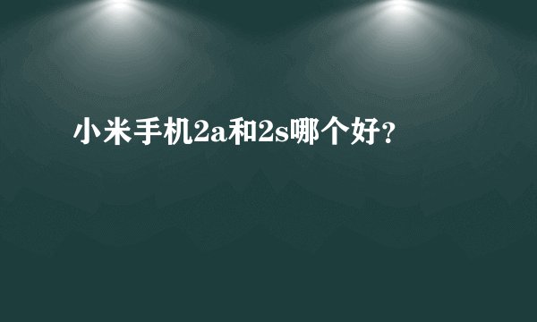 小米手机2a和2s哪个好？