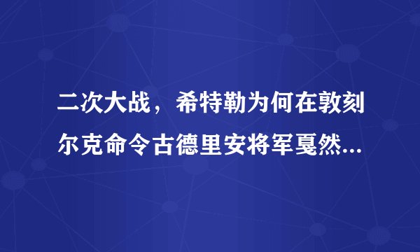 二次大战，希特勒为何在敦刻尔克命令古德里安将军戛然而止呢？