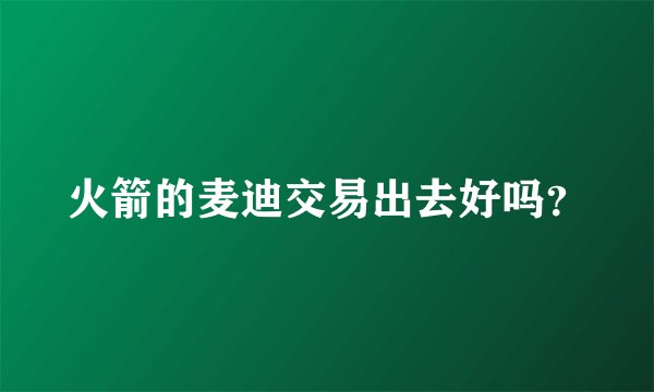 火箭的麦迪交易出去好吗？