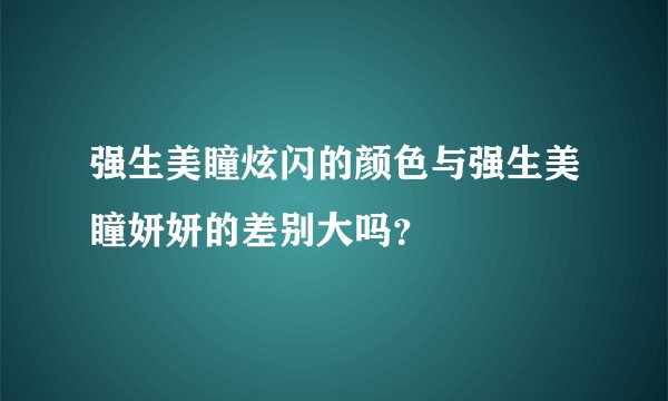 强生美瞳炫闪的颜色与强生美瞳妍妍的差别大吗？
