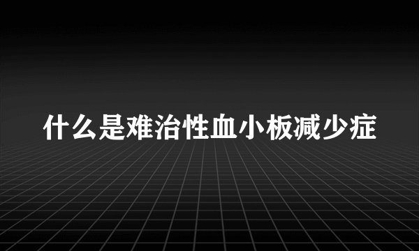 什么是难治性血小板减少症