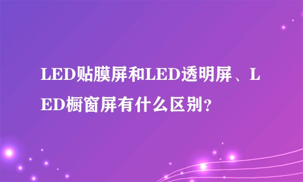 LED贴膜屏和LED透明屏、LED橱窗屏有什么区别？